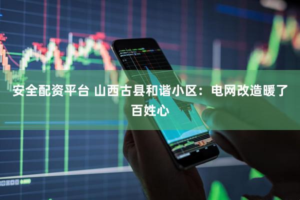 安全配资平台 山西古县和谐小区：电网改造暖了百姓心