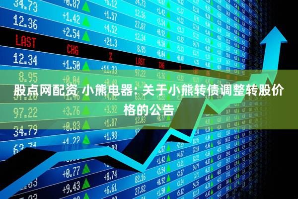 股点网配资 小熊电器: 关于小熊转债调整转股价格的公告