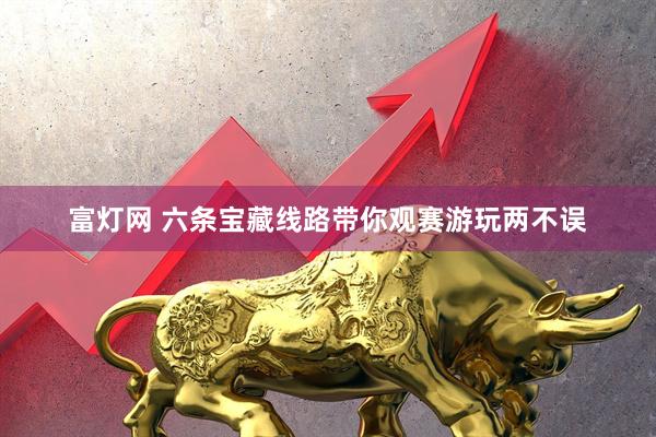 富灯网 六条宝藏线路带你观赛游玩两不误