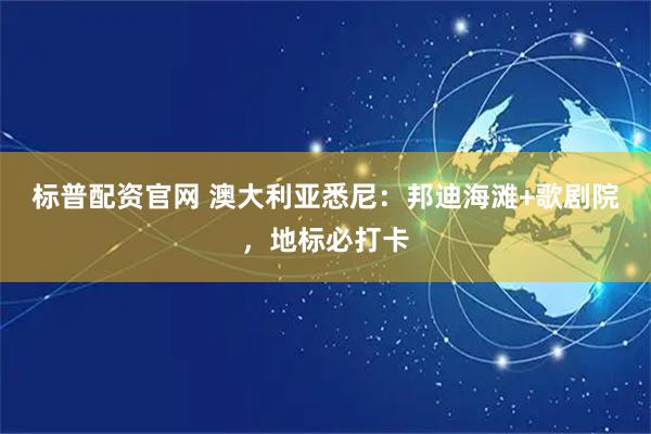 标普配资官网 澳大利亚悉尼：邦迪海滩+歌剧院，地标必打卡
