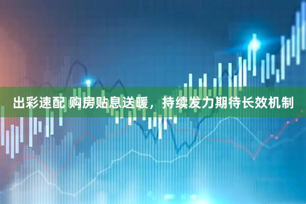 出彩速配 购房贴息送暖，持续发力期待长效机制