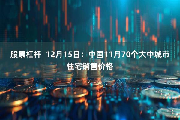 股票杠杆  12月15日：中国11月70个大中城市住宅销售价格