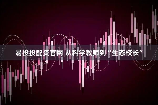 易投投配资官网 从科学教师到“生态校长”